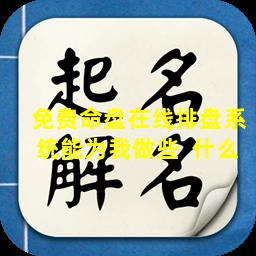免费命盘在线排盘系统能为我做些  什么